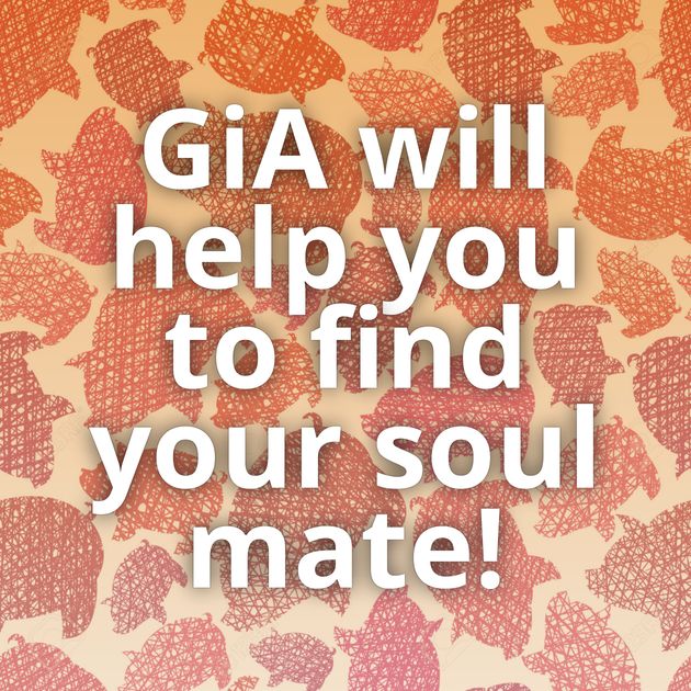 GiA will help you to find your soul mate!