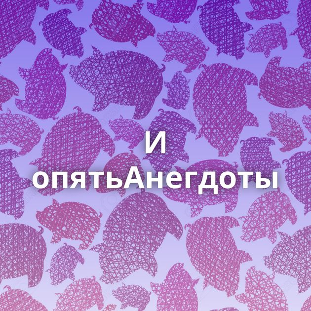 И опятьАнегдоты