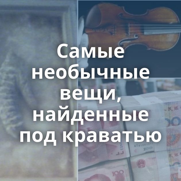 Самые необычные вещи, найденные под краватью