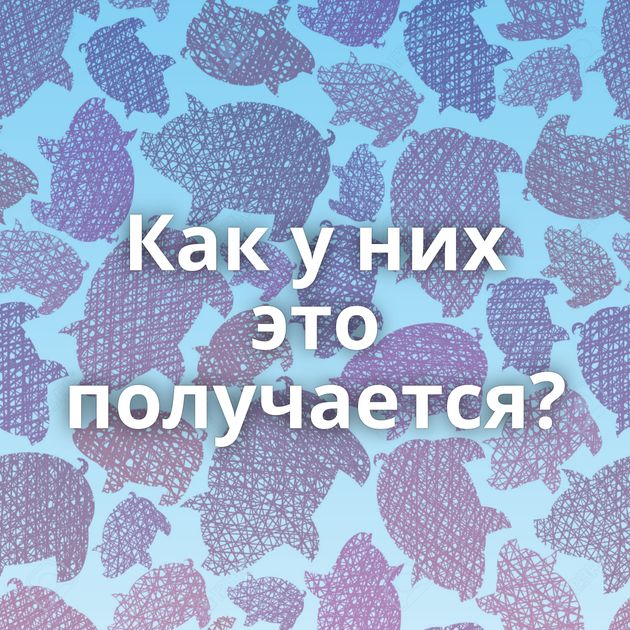 Как у них это получается?