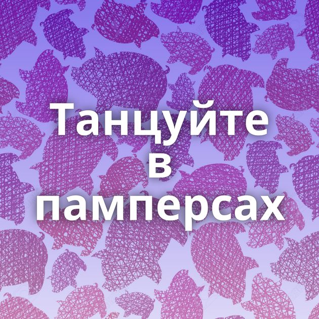 Танцуйте в памперсах