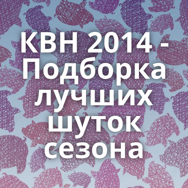 КВН 2014 - Подборка лучших шуток сезона