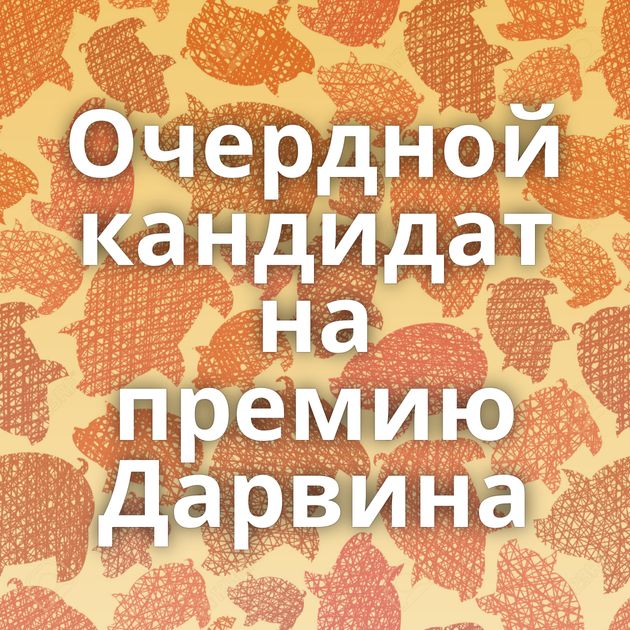 Очердной кандидат на премию Дарвина