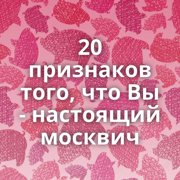 20 признаков того, что Вы - настоящий москвич