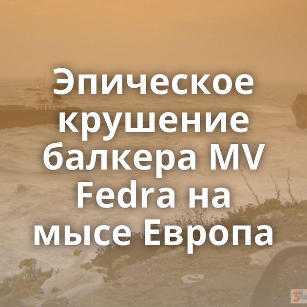 Эпическое крушение балкера MV Fedra на мысе Европа