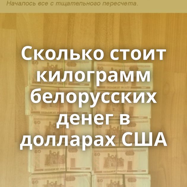 Сколько стоит килограмм белорусских денег в долларах США