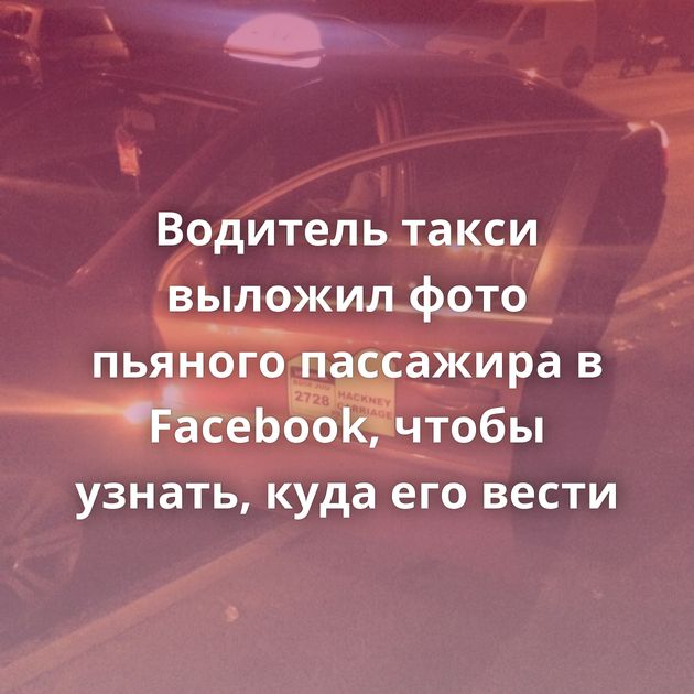 Водитель такси выложил фото пьяного пассажира в Facebook, чтобы узнать, куда его вести