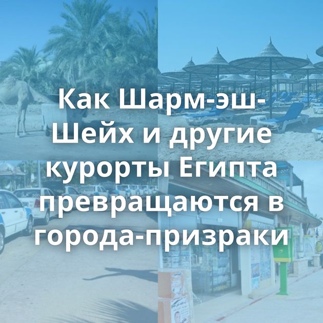 Как Шарм-эш-Шейх и другие курорты Египта превращаются в города-призраки