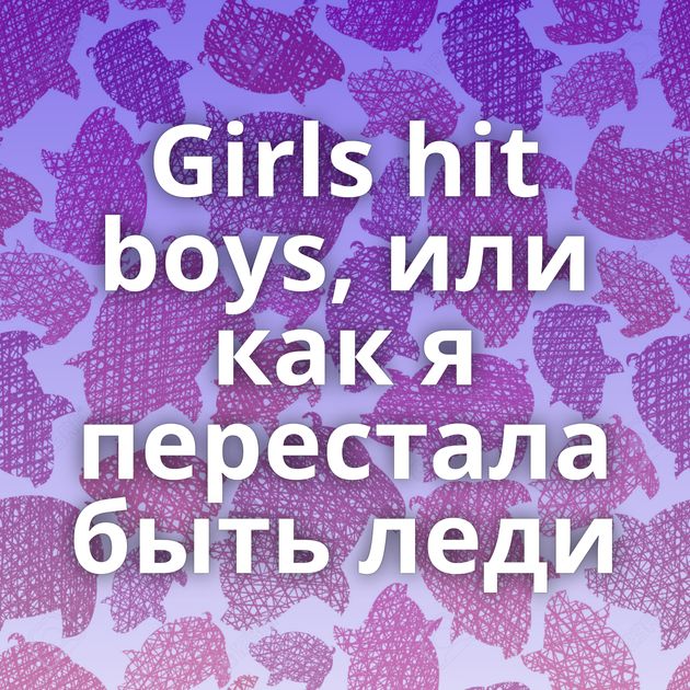 Girls hit boys, или как я перестала быть леди