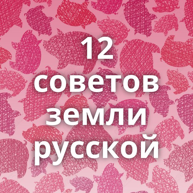 12 советов земли русской