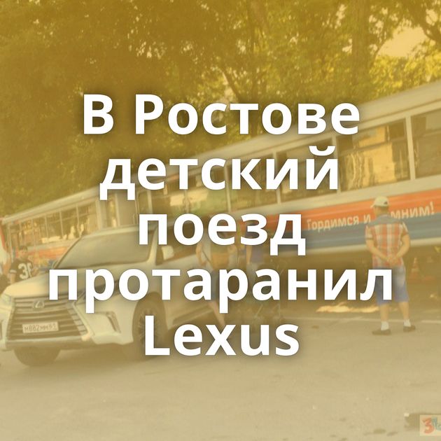 В Ростове детский поезд протаранил Lexus