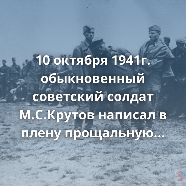 10 октября 1941г. обыкновенный советский солдат М.С.Крутов написал в плену прощальную записку