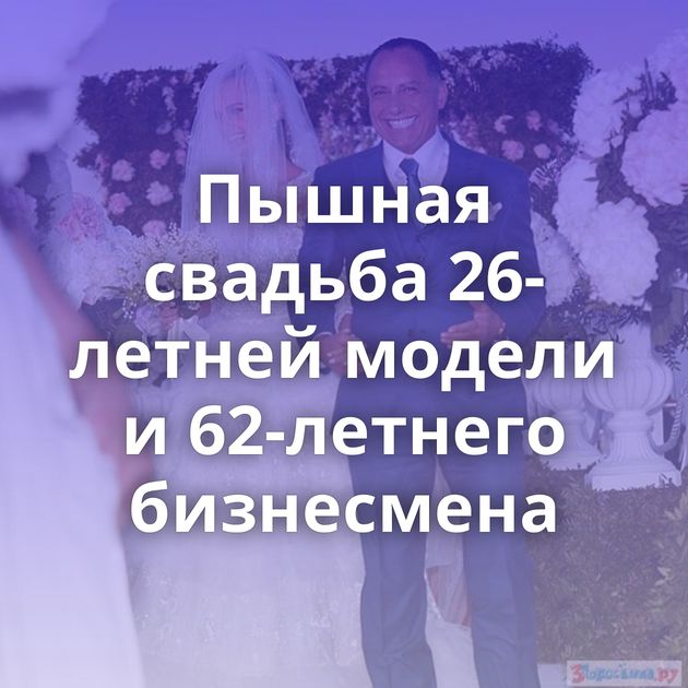 Пышная свадьба 26-летней модели и 62-летнего бизнесмена