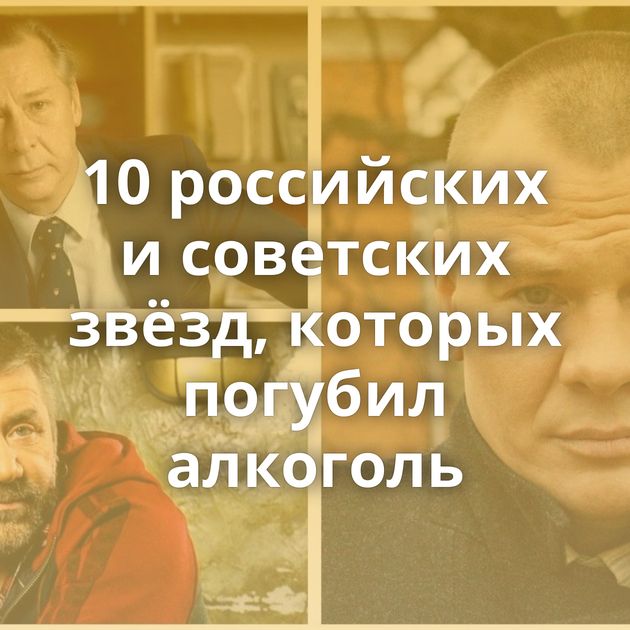 10 российских и советских звёзд, которых погубил алкоголь