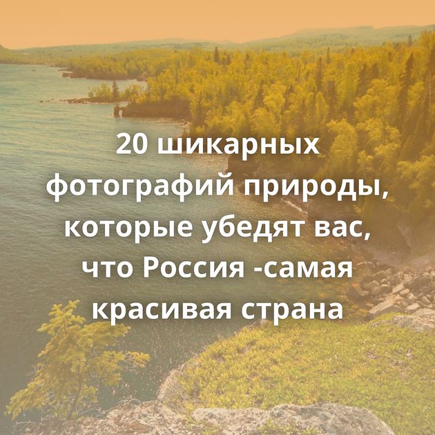 20 шикарных фотографий природы, которые убедят вас, что Россия -самая красивая страна