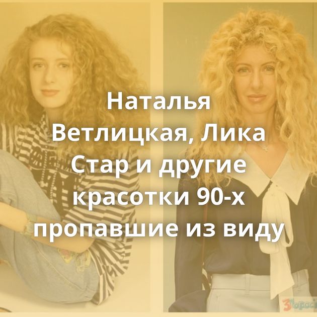 Наталья Ветлицкая, Лика Стар и другие красотки 90-х пропавшие из виду