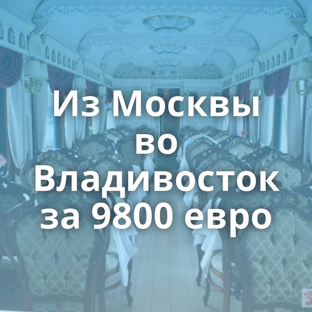 Из Москвы во Владивосток за 9800 евро