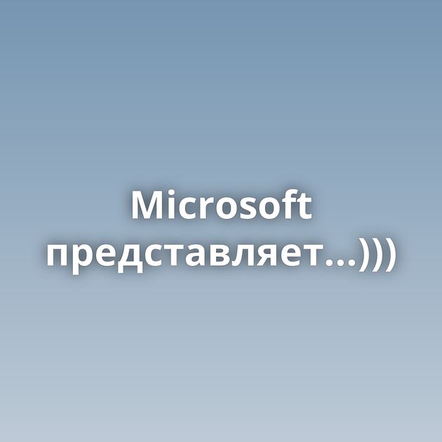 Microsoft представляет...)))