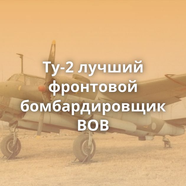 Ту-2 лучший фронтовой бомбардировщик ВОВ