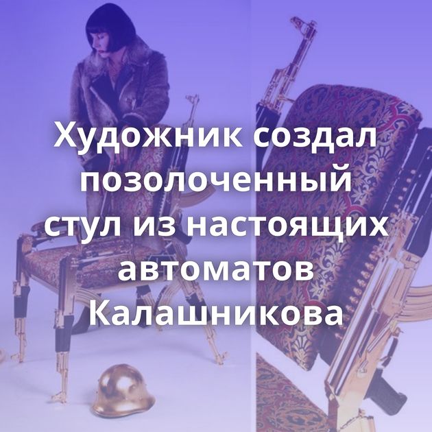 Художник создал позолоченный стул из настоящих автоматов Калашникова