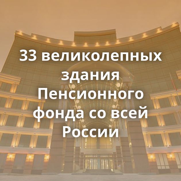 33 великолепных здания Пенсионного фонда со всей России