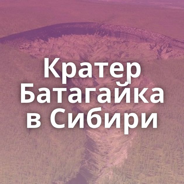 Кратер Батагайка в Сибири