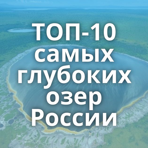 ТОП-10 самых глубоких озер России