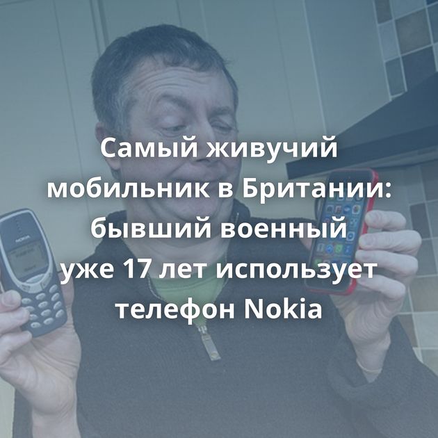 Самый живучий мобильник в Британии: бывший военный уже 17 лет использует телефон Nokia