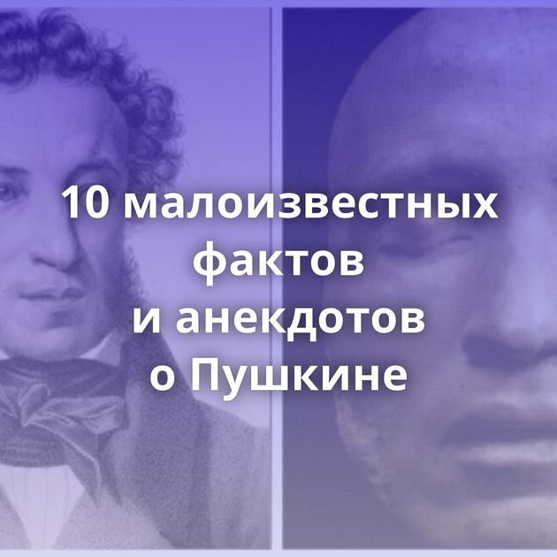 10 малоизвестных фактов и анекдотов о Пушкине