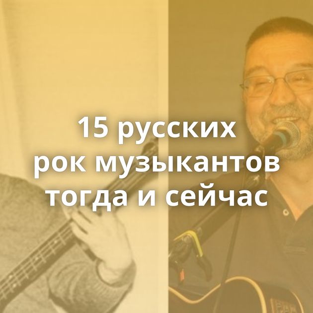 15 русских рок музыкантов тогда и сейчас