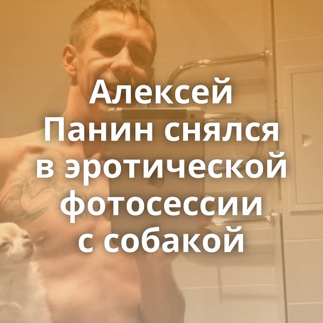 Алексей Панин снялся в эротической фотосессии с собакой
