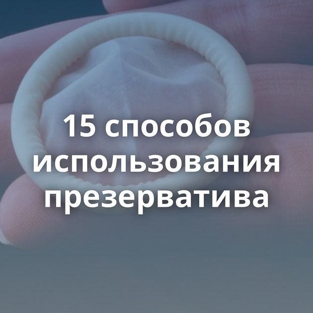 15 способов использования презерватива