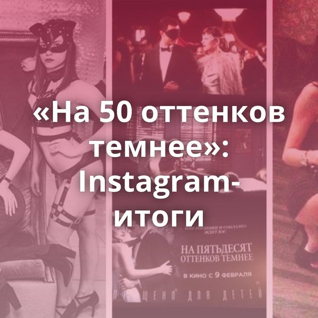 «На 50 оттенков темнее»: Instagram-итоги