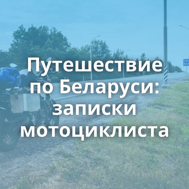Путешествие по Беларуси: записки мотоциклиста