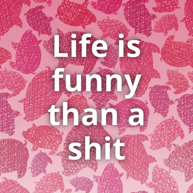 Life is funny than a shit