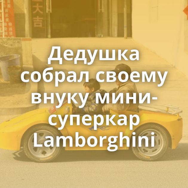 Дедушка собрал своему внуку мини-суперкар Lamborghini