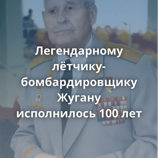 Легендарному лётчику-бомбардировщику Жугану исполнилось 100 лет