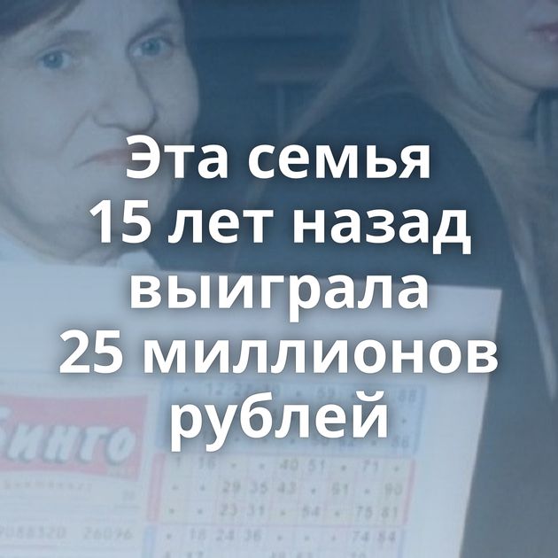 Эта семья 15 лет назад выиграла 25 миллионов рублей