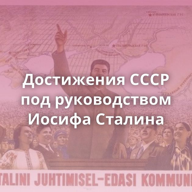 Достижения СССР под руководством Иосифа Сталина