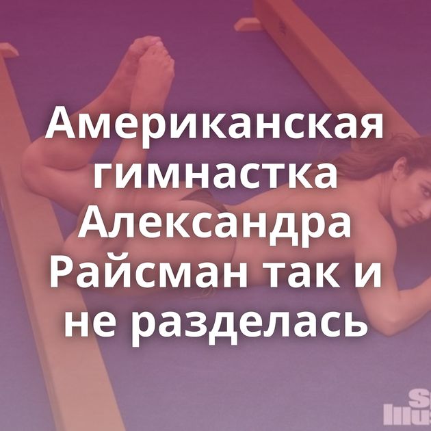 Американская гимнастка Александра Райсман так и не разделась