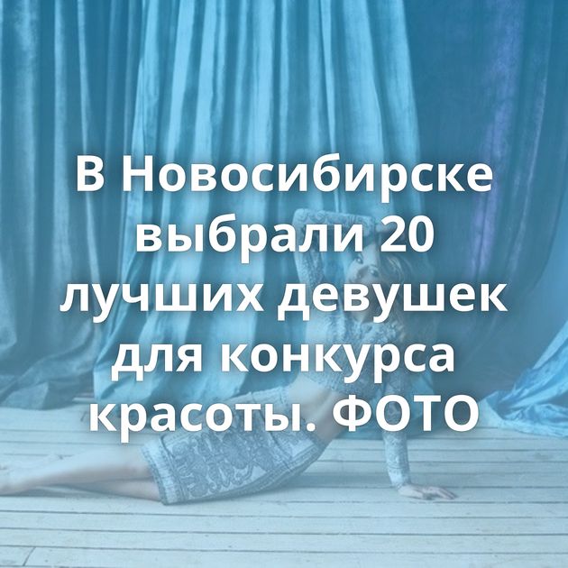 В Новосибирске выбрали 20 лучших девушек для конкурса красоты. ФОТО