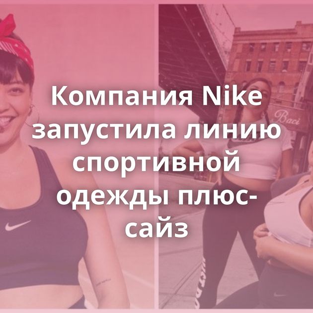 Компания Nike запустила линию спортивной одежды плюс-сайз