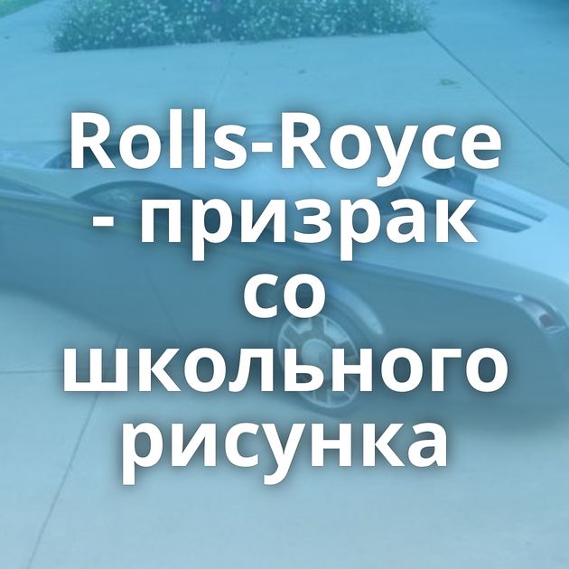Rolls-Royce - призрак со школьного рисунка
