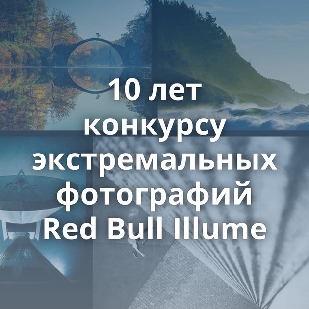 10 лет конкурсу экстремальных фотографий Red Bull Illume