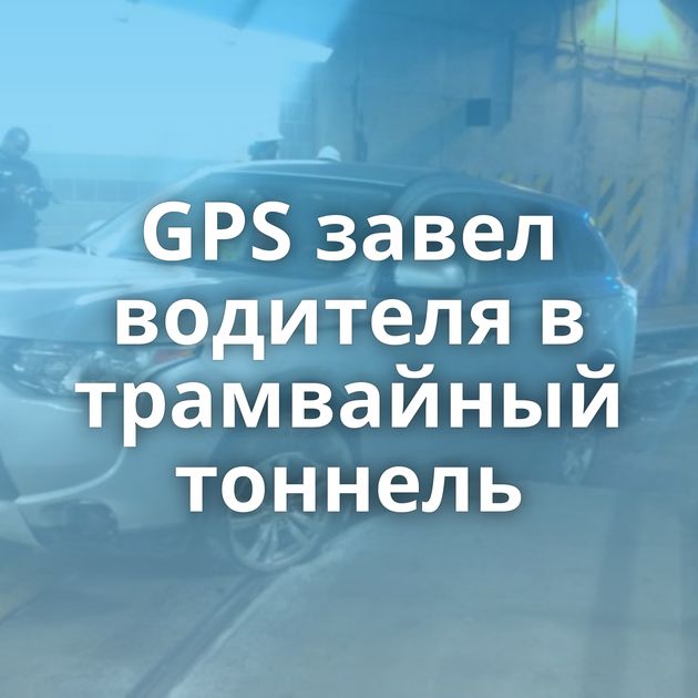 GPS завел водителя в трамвайный тоннель