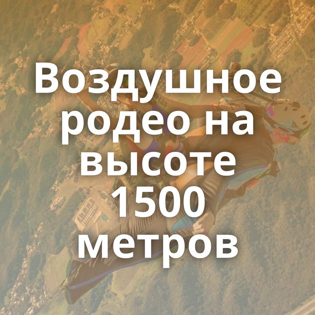 Воздушное родео на высоте 1500 метров