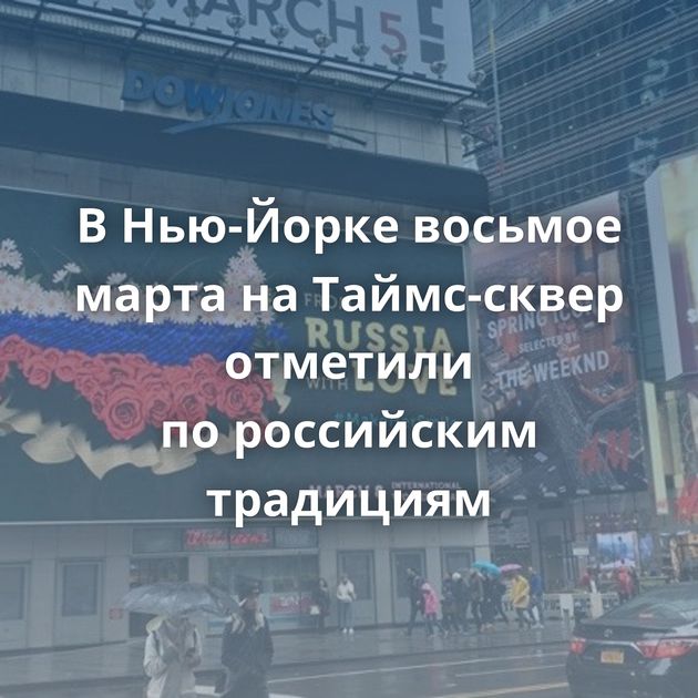 В Нью-Йорке восьмое марта на Таймс-сквер отметили по российским традициям