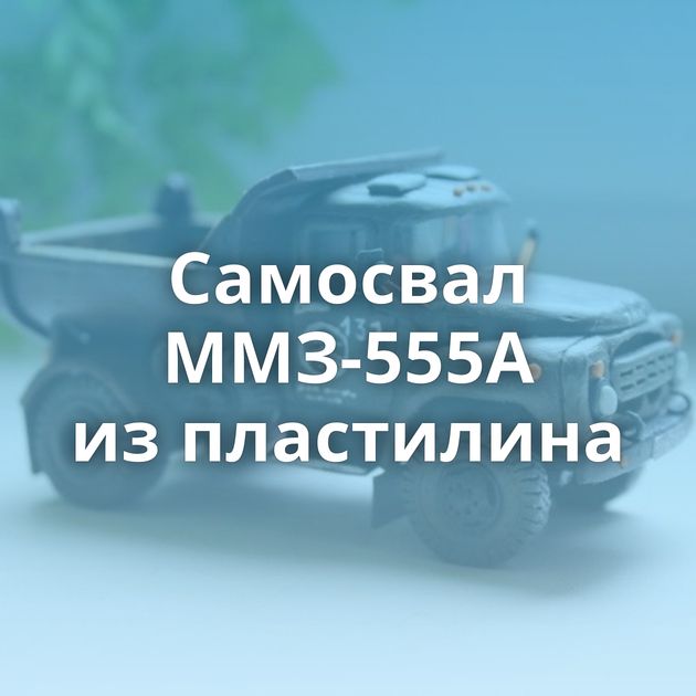 Самосвал ММЗ-555А из пластилина