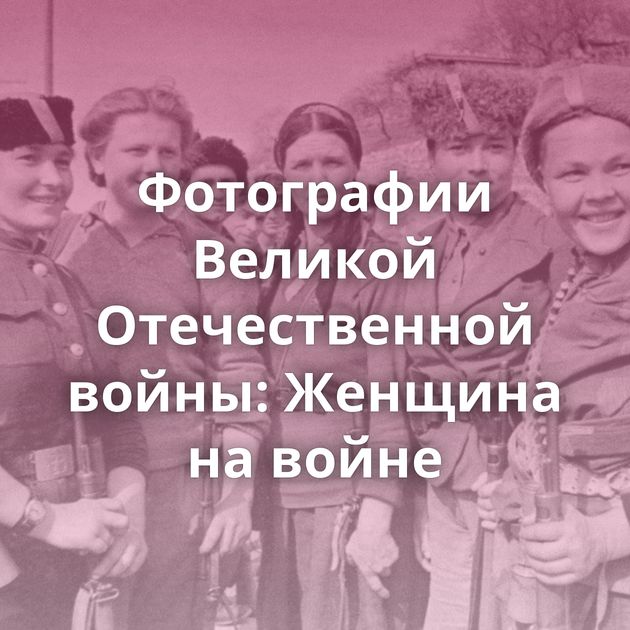 Фотографии Великой Отечественной войны: Женщина на войне