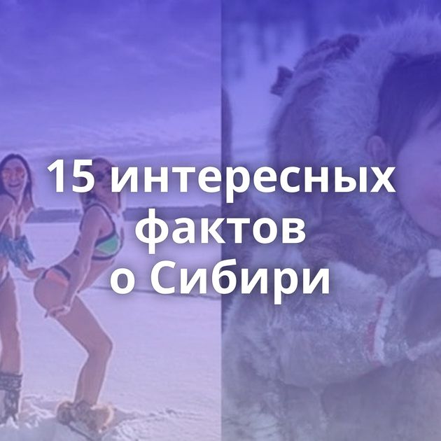 15 интересных фактов о Сибири